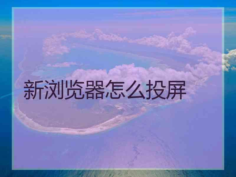 新浏览器怎么投屏