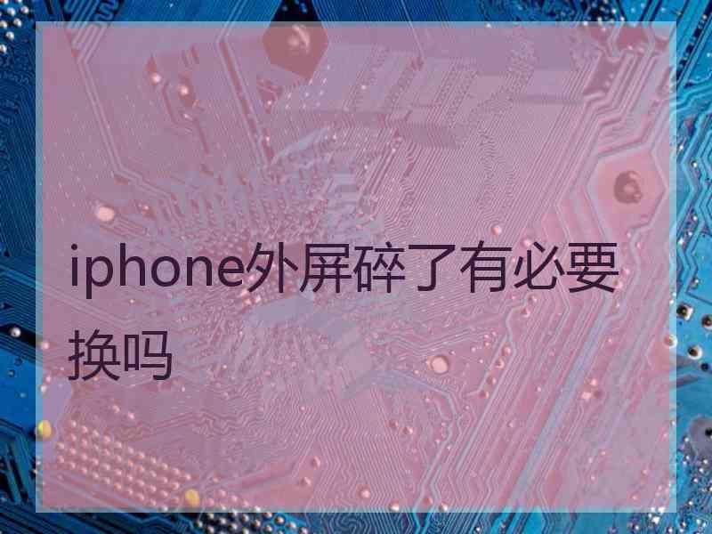 iphone外屏碎了有必要换吗