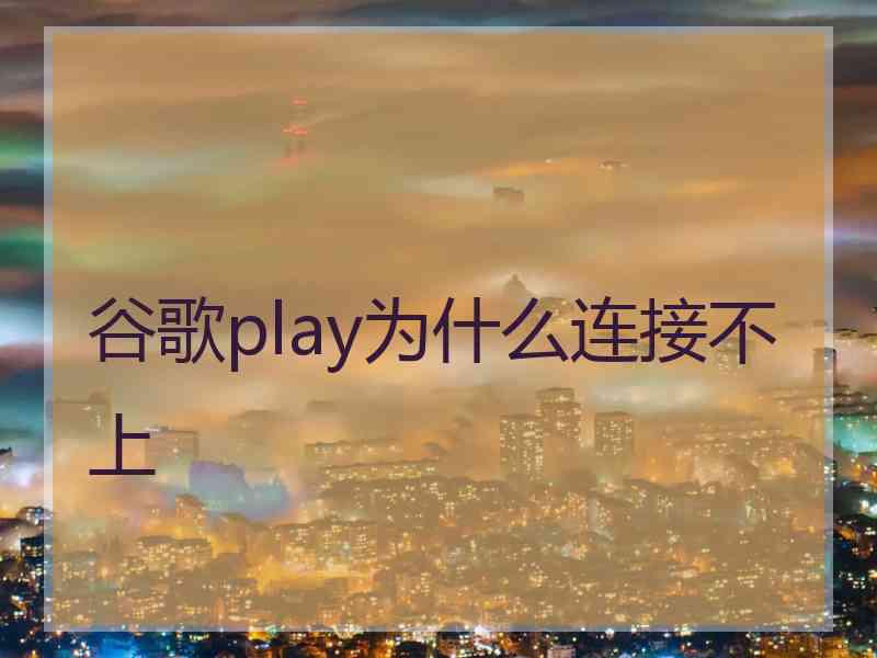 谷歌play为什么连接不上