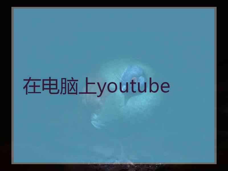 在电脑上youtube