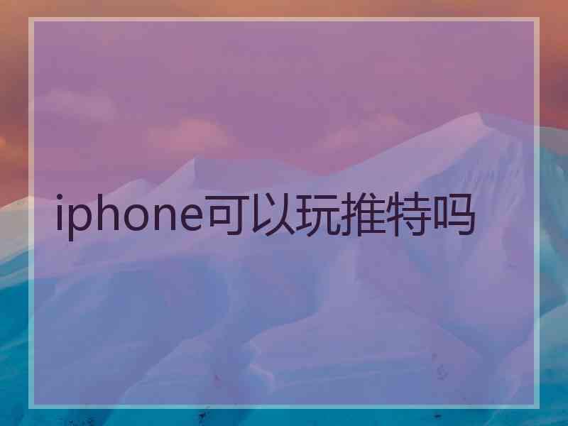 iphone可以玩推特吗