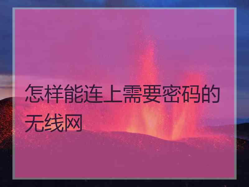 怎样能连上需要密码的无线网