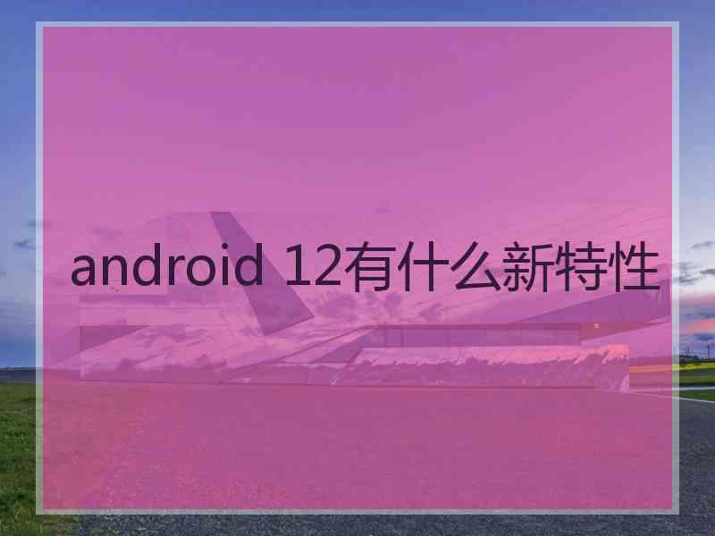 android 12有什么新特性